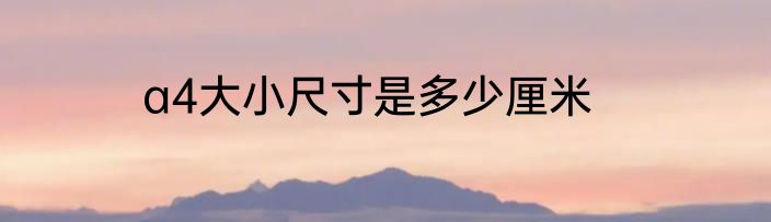 a4大小尺寸是多少厘米