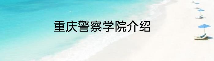 重庆警察学院介绍