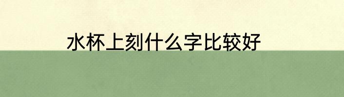 水杯上刻什么字比较好