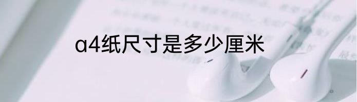 a4纸尺寸是多少厘米