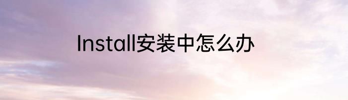 Install安装中怎么办