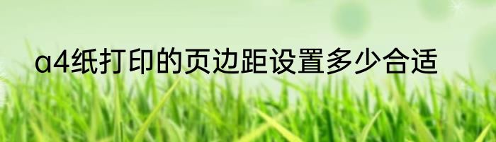 a4纸打印的页边距设置多少合适