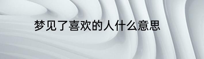 梦见了喜欢的人什么意思