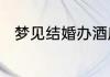 梦见结婚办酒席的场面是什么意思