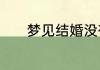 梦见结婚没有结成是什么意思