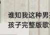 谁知我这种男孩子歌词谁知我这种男孩子完整版歌词