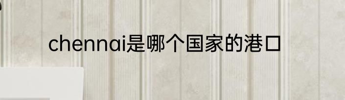 chennai是哪个国家的港口