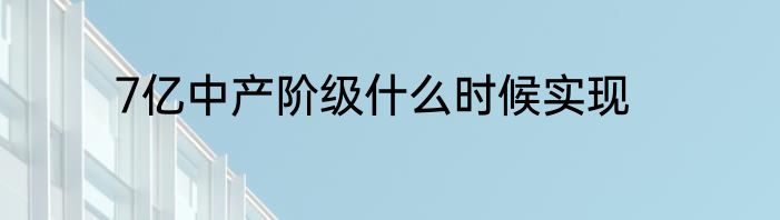 7亿中产阶级什么时候实现