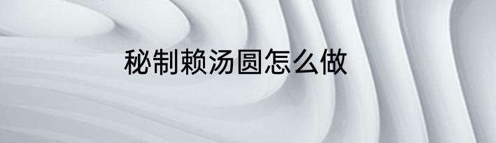 秘制赖汤圆怎么做
