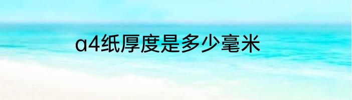 a4纸厚度是多少毫米