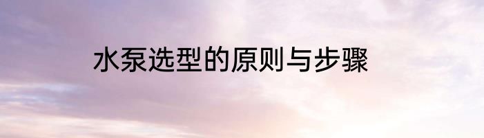 水泵选型的原则与步骤