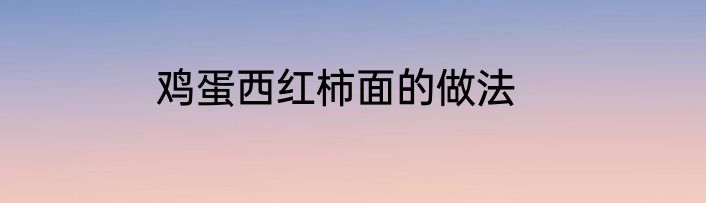 鸡蛋西红柿面的做法