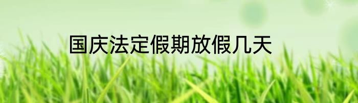 国庆法定假期放假几天