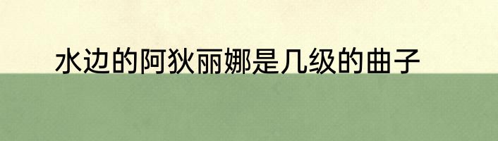 水边的阿狄丽娜是几级的曲子