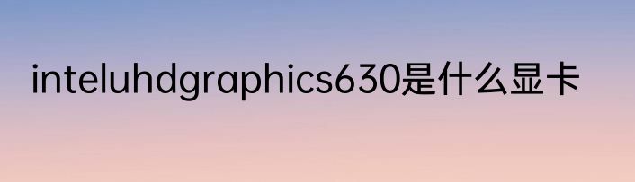 inteluhdgraphics630是什么显卡