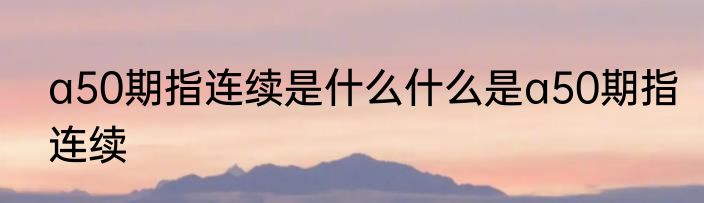 a50期指连续是什么什么是a50期指连续
