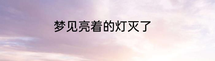梦见亮着的灯灭了