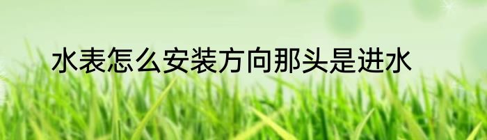 水表怎么安装方向那头是进水