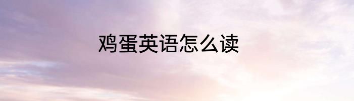 鸡蛋英语怎么读