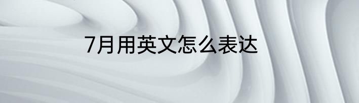 7月用英文怎么表达