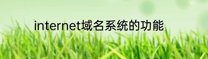 internet域名系统的功能