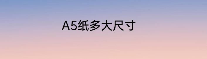A5纸多大尺寸