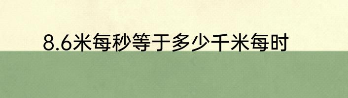 8.6米每秒等于多少千米每时