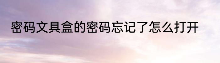 密码文具盒的密码忘记了怎么打开