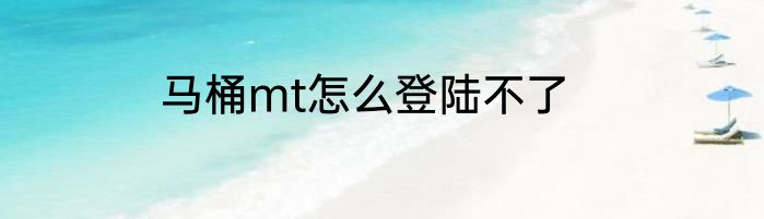 马桶mt怎么登陆不了