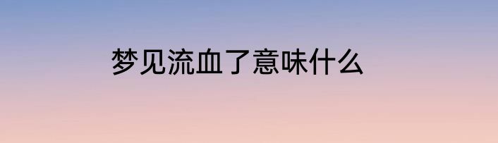 梦见流血了意味什么