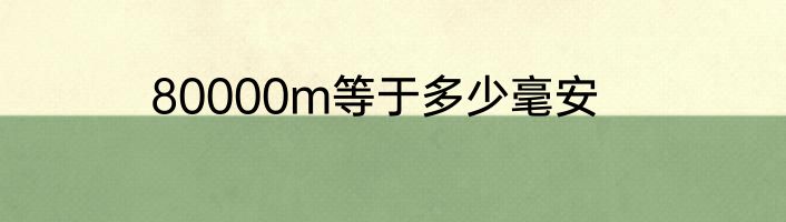 80000m等于多少毫安