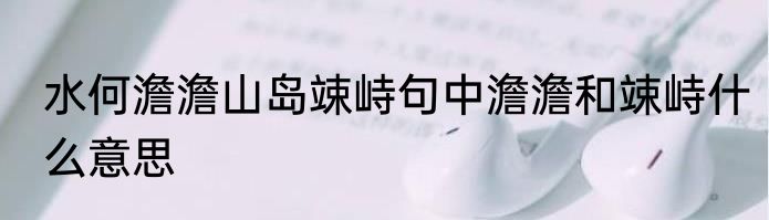 水何澹澹山岛竦峙句中澹澹和竦峙什么意思