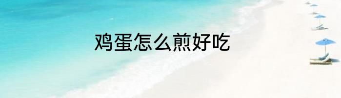 鸡蛋怎么煎好吃