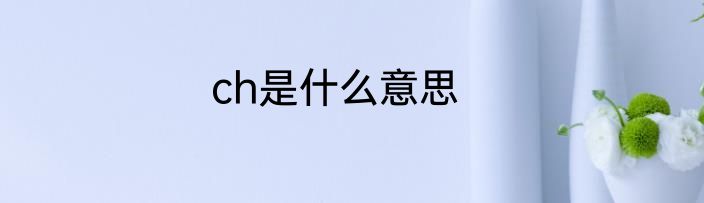ch是什么意思