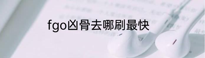 fgo凶骨去哪刷最快