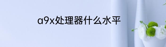 a9x处理器什么水平