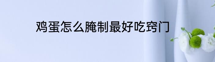 鸡蛋怎么腌制最好吃窍门