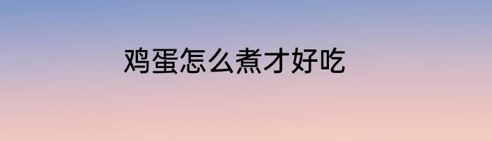 鸡蛋怎么煮才好吃