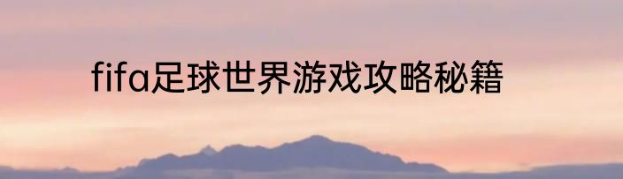 fifa足球世界游戏攻略秘籍