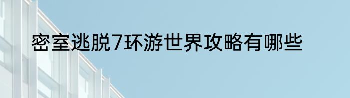 密室逃脱7环游世界攻略有哪些