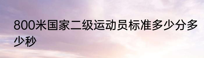 800米国家二级运动员标准多少分多少秒