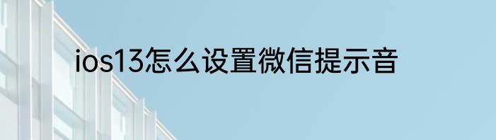 ios13怎么设置微信提示音