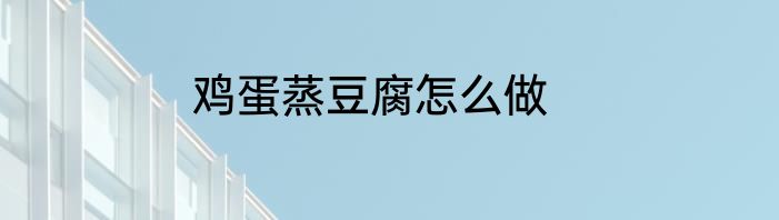 鸡蛋蒸豆腐怎么做
