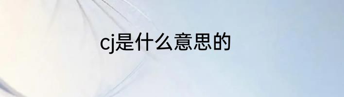cj是什么意思的