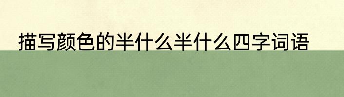 描写颜色的半什么半什么四字词语