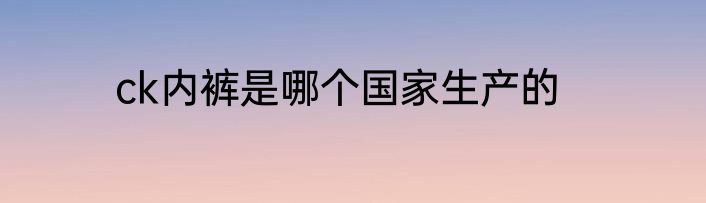 ck内裤是哪个国家生产的