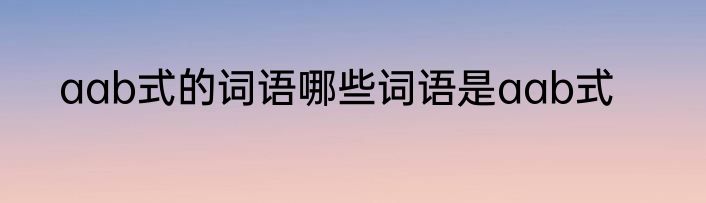 aab式的词语哪些词语是aab式