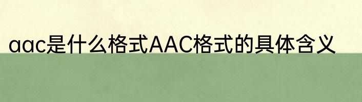 aac是什么格式AAC格式的具体含义