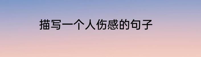 描写一个人伤感的句子