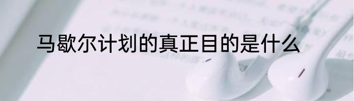 马歇尔计划的真正目的是什么